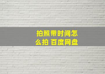 拍照带时间怎么拍 百度网盘